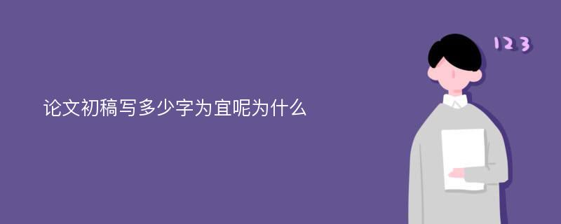 论文初稿写多少字为宜呢为什么