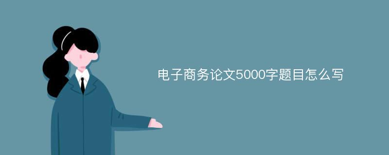 电子商务论文5000字题目怎么写