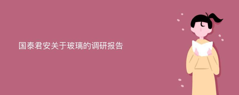 国泰君安关于玻璃的调研报告