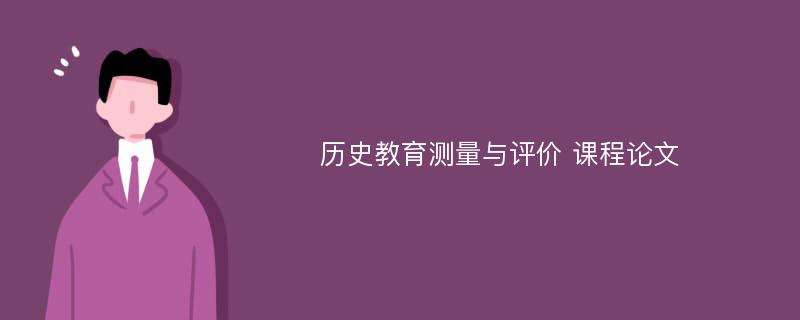 历史教育测量与评价 课程论文