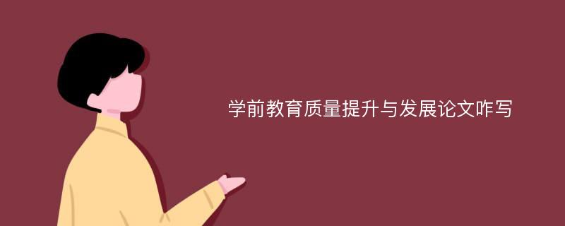 学前教育质量提升与发展论文咋写