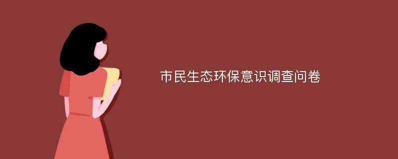 市民生态环保意识调查问卷