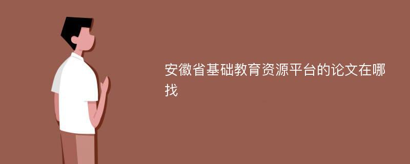 安徽省基础教育资源平台的论文在哪找