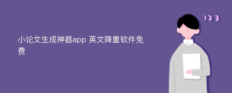 小论文生成神器app 英文降重软件免费