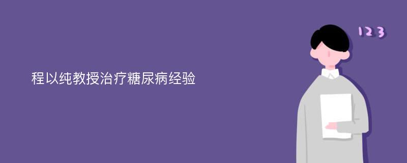 程以纯教授治疗糖尿病经验