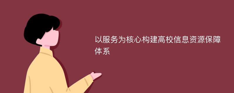 以服务为核心构建高校信息资源保障体系