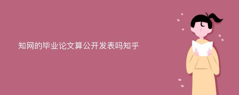 知网的毕业论文算公开发表吗知乎