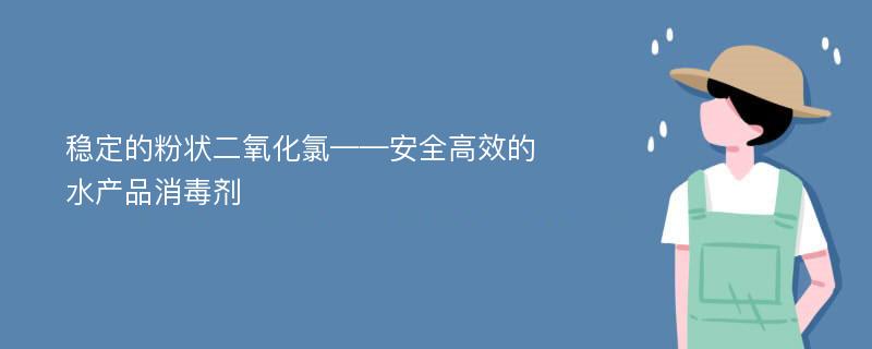 稳定的粉状二氧化氯——安全高效的水产品消毒剂