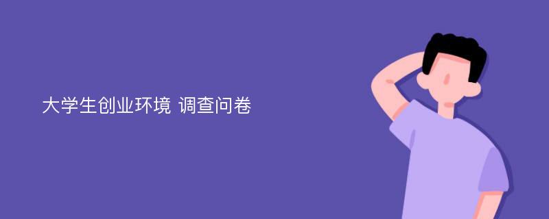 大学生创业环境 调查问卷