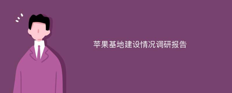 苹果基地建设情况调研报告