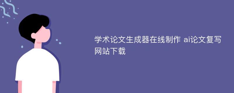 学术论文生成器在线制作 ai论文复写网站下载