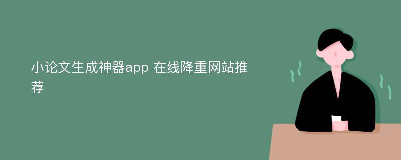 小论文生成神器app 在线降重网站推荐