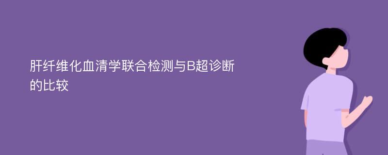 肝纤维化血清学联合检测与B超诊断的比较