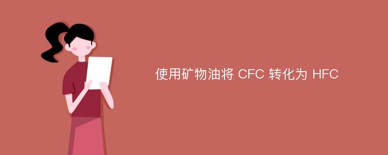 使用矿物油将 CFC 转化为 HFC