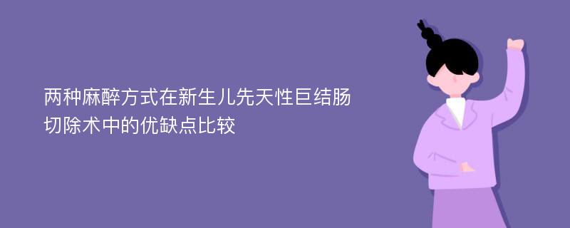 两种麻醉方式在新生儿先天性巨结肠切除术中的优缺点比较