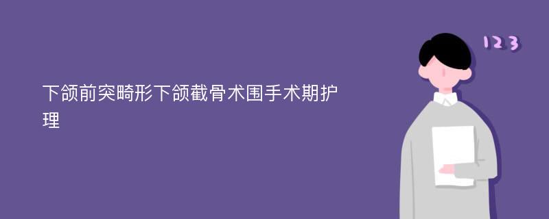 下颌前突畸形下颌截骨术围手术期护理