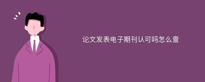 论文发表电子期刊认可吗怎么查