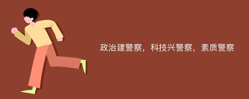 政治建警察，科技兴警察，素质警察