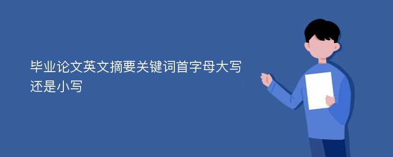 毕业论文英文摘要关键词首字母大写还是小写