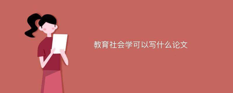 教育社会学可以写什么论文