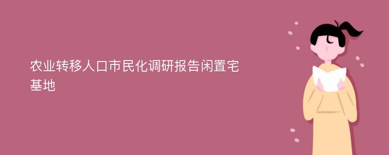 农业转移人口市民化调研报告闲置宅基地