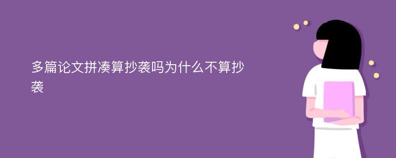 多篇论文拼凑算抄袭吗为什么不算抄袭