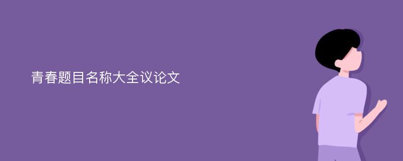 青春题目名称大全议论文