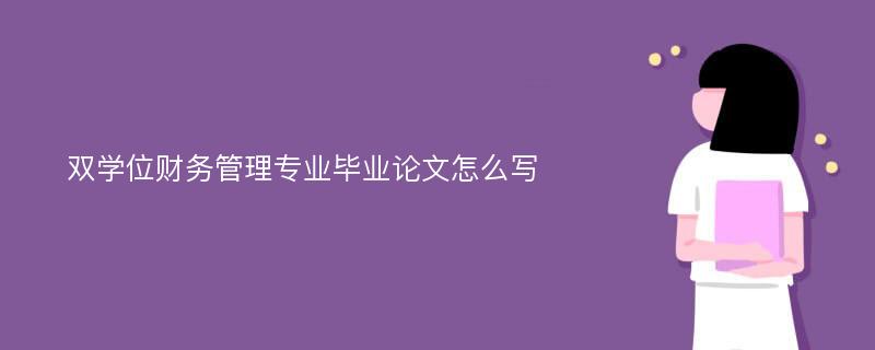 双学位财务管理专业毕业论文怎么写